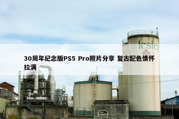 30周年纪念版PS5 Pro照片分享 复古配色情怀拉满