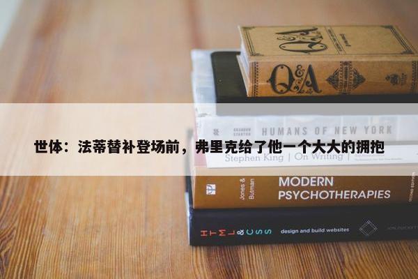 世体：法蒂替补登场前，弗里克给了他一个大大的拥抱