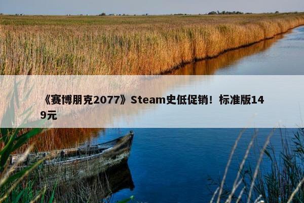 《赛博朋克2077》Steam史低促销！标准版149元