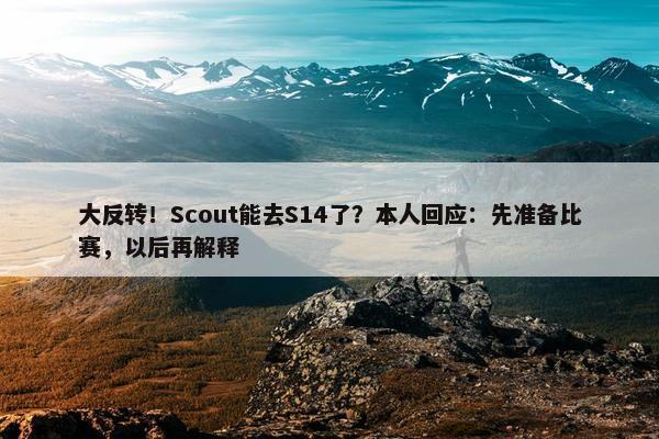 大反转！Scout能去S14了？本人回应：先准备比赛，以后再解释