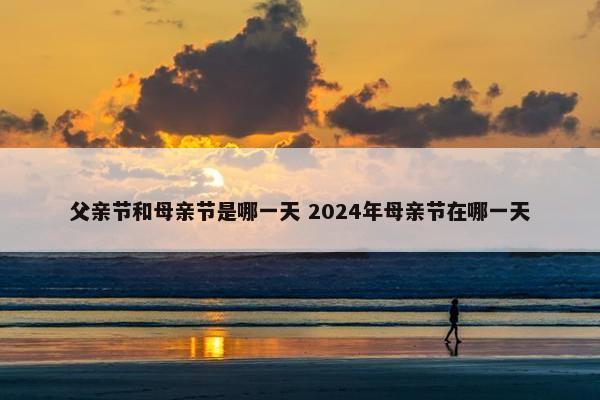 父亲节和母亲节是哪一天 2024年母亲节在哪一天