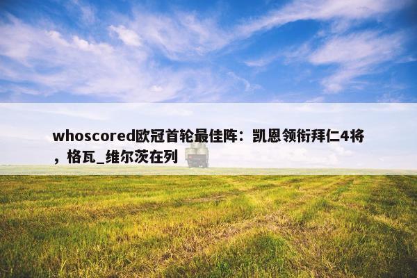 whoscored欧冠首轮最佳阵：凯恩领衔拜仁4将，格瓦_维尔茨在列