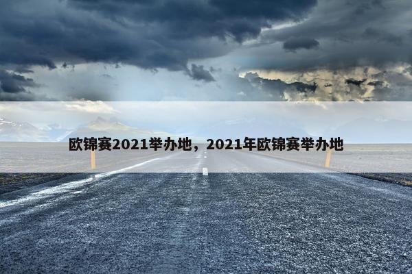 欧锦赛2021举办地，2021年欧锦赛举办地