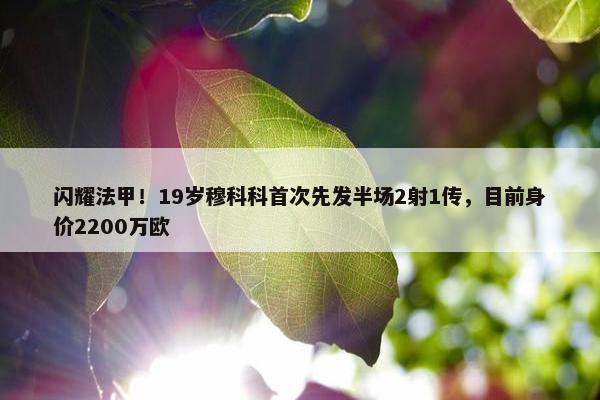 闪耀法甲！19岁穆科科首次先发半场2射1传，目前身价2200万欧