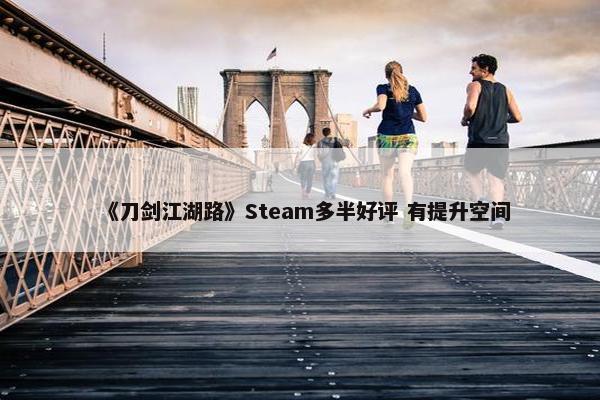 《刀剑江湖路》Steam多半好评 有提升空间