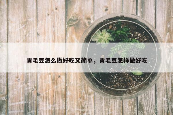 青毛豆怎么做好吃又简单，青毛豆怎样做好吃