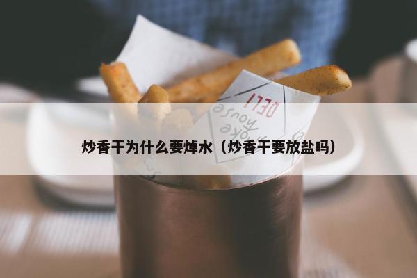 炒香干为什么要焯水（炒香干要放盐吗）