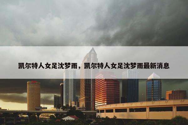 凯尔特人女足沈梦雨，凯尔特人女足沈梦雨最新消息