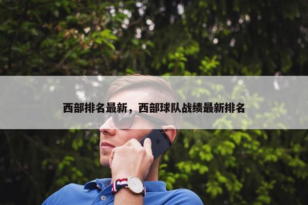 西部排名最新，西部球队战绩最新排名