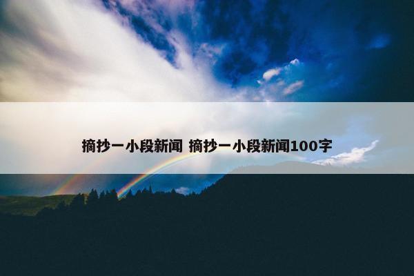 摘抄一小段新闻 摘抄一小段新闻100字