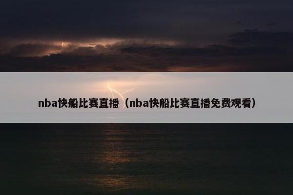 nba快船比赛直播（nba快船比赛直播免费观看）