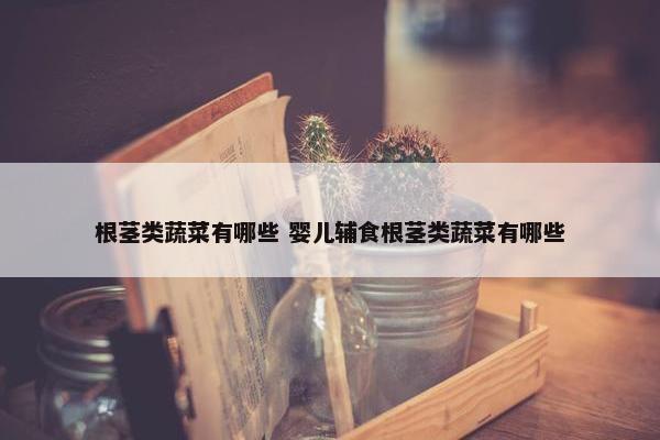 根茎类蔬菜有哪些 婴儿辅食根茎类蔬菜有哪些