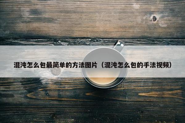 混沌怎么包最简单的方法图片（混沌怎么包的手法视频）