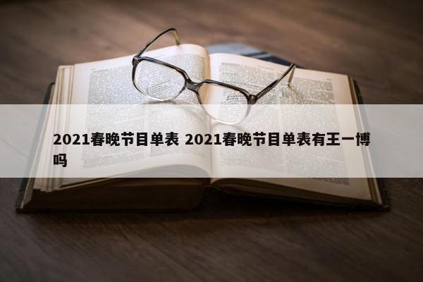 2021春晚节目单表 2021春晚节目单表有王一博吗