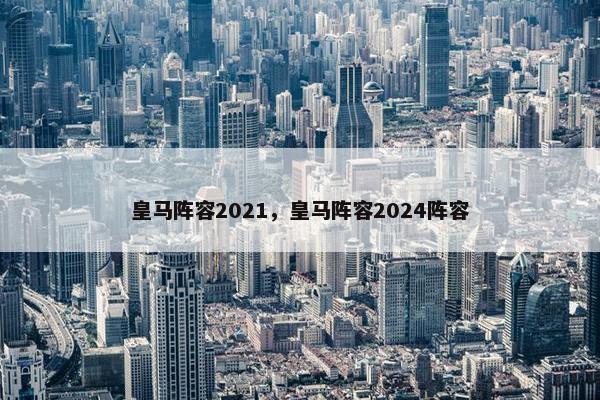 皇马阵容2021，皇马阵容2024阵容