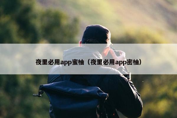 夜里必用app蜜柚（夜里必用app密柚）