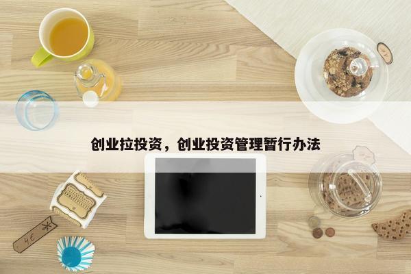 创业拉投资，创业投资管理暂行办法