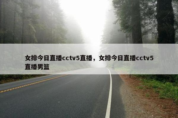 女排今日直播cctv5直播，女排今日直播cctv5直播男篮