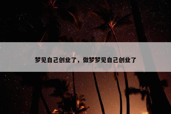 梦见自己创业了，做梦梦见自己创业了