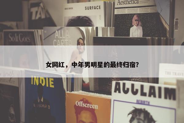 女网红，中年男明星的最终归宿？