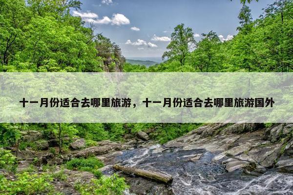 十一月份适合去哪里旅游，十一月份适合去哪里旅游国外