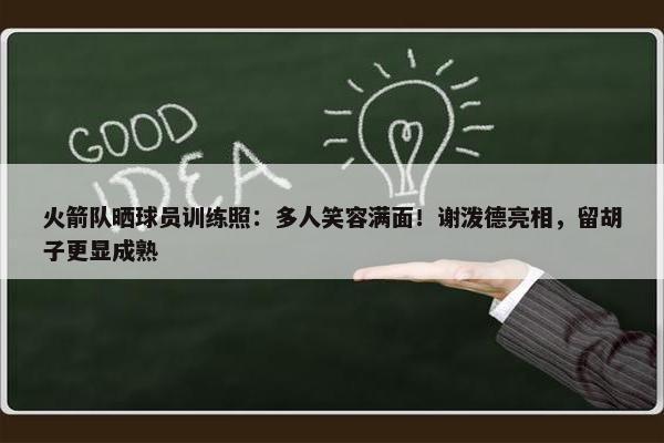 火箭队晒球员训练照：多人笑容满面！谢泼德亮相，留胡子更显成熟