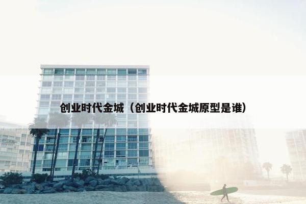 创业时代金城（创业时代金城原型是谁）