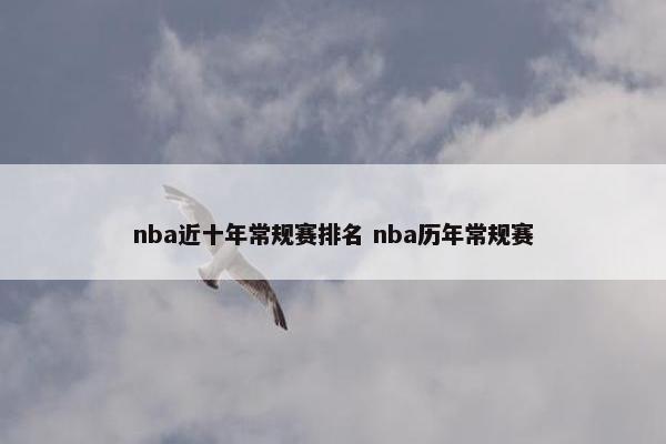 nba近十年常规赛排名 nba历年常规赛