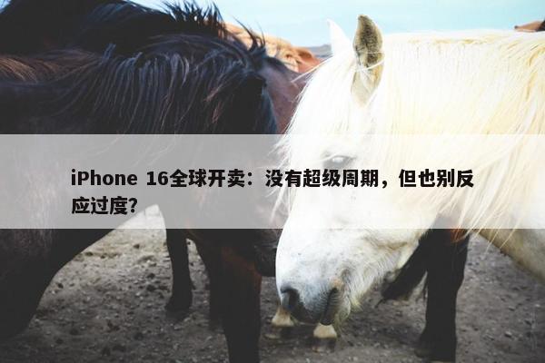 iPhone 16全球开卖：没有超级周期，但也别反应过度？