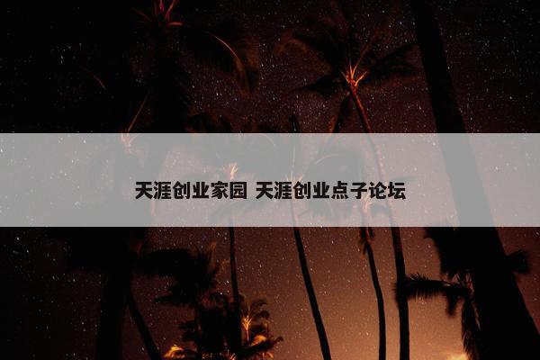 天涯创业家园 天涯创业点子论坛