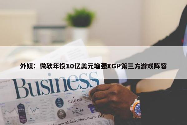 外媒：微软年投10亿美元增强XGP第三方游戏阵容