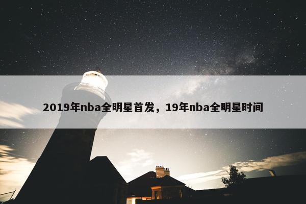 2019年nba全明星首发，19年nba全明星时间