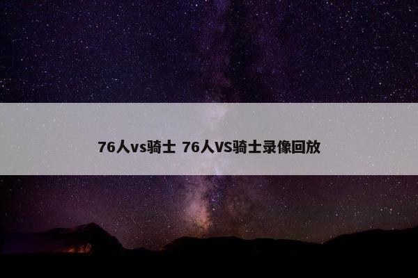 76人vs骑士 76人VS骑士录像回放