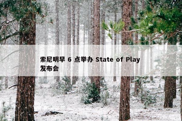 索尼明早 6 点举办 State of Play 发布会