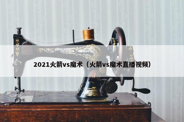 2021火箭vs魔术（火箭vs魔术直播视频）