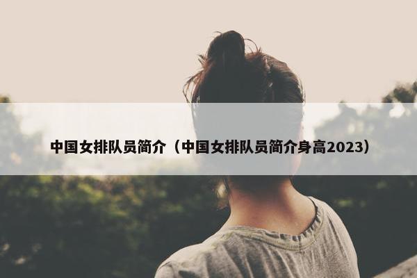 中国女排队员简介（中国女排队员简介身高2023）