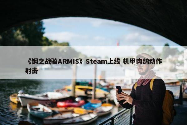 《钢之战骑ARMIS》Steam上线 机甲肉鸽动作射击