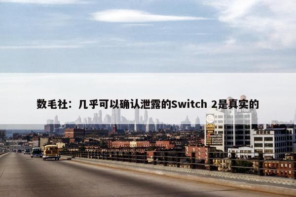 数毛社：几乎可以确认泄露的Switch 2是真实的