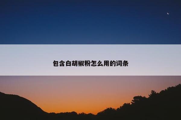 包含白胡椒粉怎么用的词条