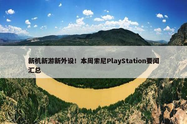 新机新游新外设！本周索尼PlayStation要闻汇总