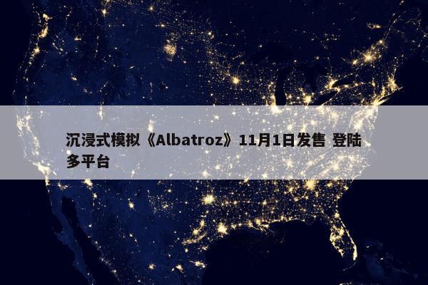 沉浸式模拟《Albatroz》11月1日发售 登陆多平台