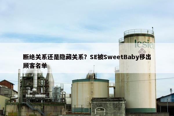 断绝关系还是隐藏关系？SE被SweetBaby移出顾客名单