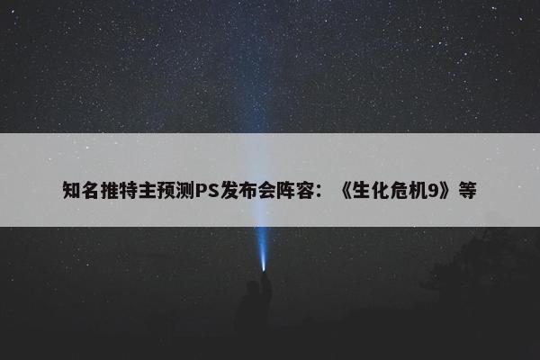 知名推特主预测PS发布会阵容：《生化危机9》等