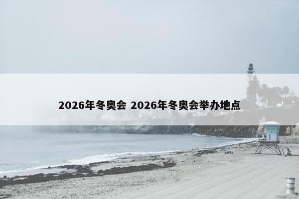 2026年冬奥会 2026年冬奥会举办地点