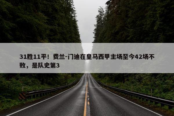 31胜11平！费兰-门迪在皇马西甲主场至今42场不败，是队史第3