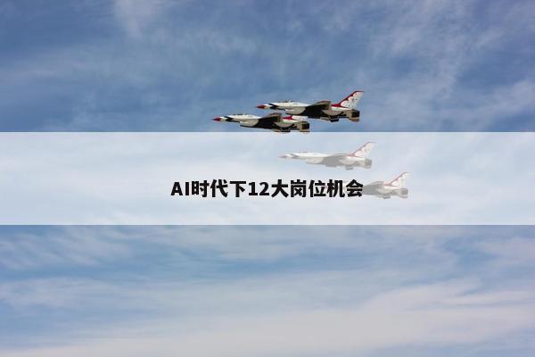 AI时代下12大岗位机会