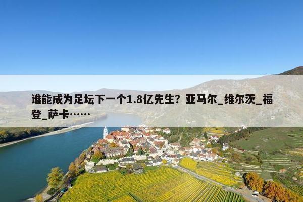 谁能成为足坛下一个1.8亿先生？亚马尔_维尔茨_福登_萨卡……