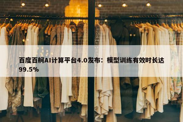 百度百舸AI计算平台4.0发布：模型训练有效时长达99.5%