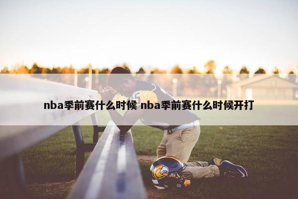 nba季前赛什么时候 nba季前赛什么时候开打