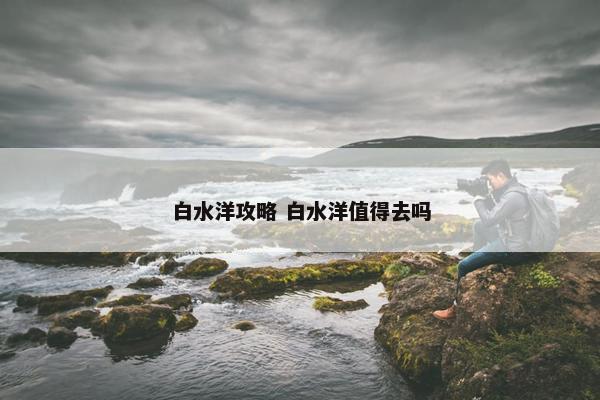 白水洋攻略 白水洋值得去吗